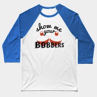 Show Me Your Bobbers, Funny Fish Pun Fishing Bait Meme Baseball T-Shirt